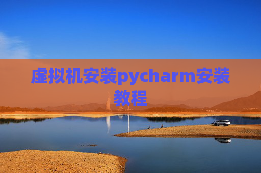 虚拟机安装pycharm安装教程 虚拟机安装pycharm安装教程