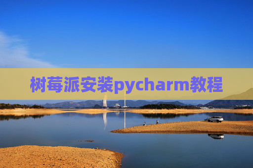 树莓派安装pycharm教程