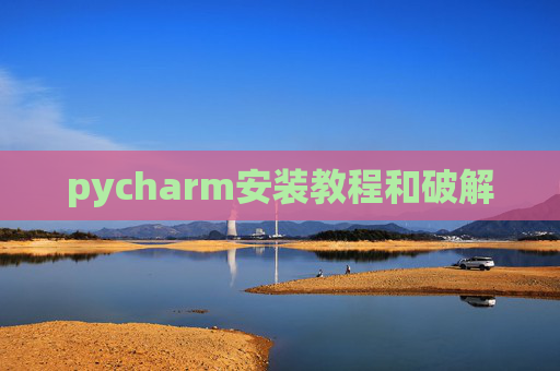 pycharm安装教程和破解 pycharm安装教程和破解