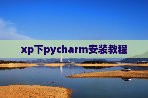 xp下pycharm安装教程 xp下pycharm安装教程